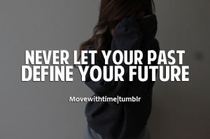 Never let your past define your future.