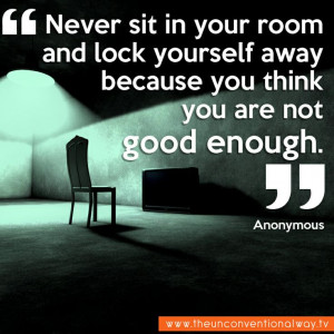 Never sit in your room and lock yourself away..