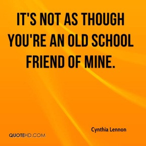 ... Lennon - It's not as though you're an old school friend of mine