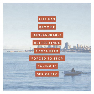 Life has become immeasurably better since I have been forced to stop ...