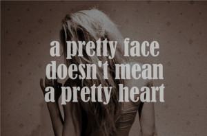 and i know plenty of pretty faces who have very ugly hearts