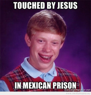 Funny Picture - Bad luck brian touched by jesus in mexican prison
