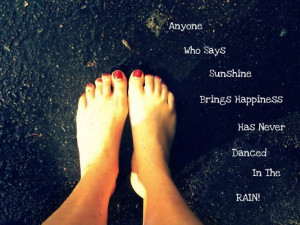 Anyone who says sunshine brings happiness has never dance in the rain ...