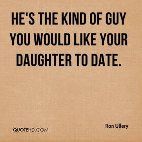 ron-ullery-quote-hes-the-kind-of-guy-you-would-like-your-daughter-to-d ...