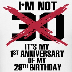 not 30. It's my 1st anniversary of my 29th T-Shirts