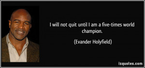 will not quit until I am a five-times world champion. - Evander ...