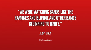 We were watching bands like the Ramones and Blondie and other bands ...