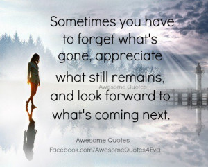 ... appreciate what still remains and look forward to what s coming next