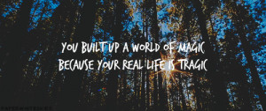 You built up a world of magic because your real life is tragic.