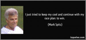... to keep my cool and continue with my race plan: to win. - Mark Spitz
