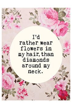 ... wear flowers in my hair than diamonds around my neck more hair flower