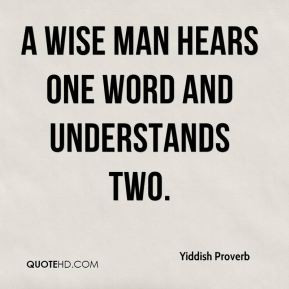 Yiddish Proverb - A wise man hears one word and understands two.