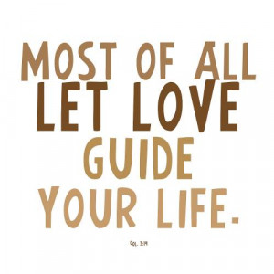 Most Of All Let Love Guide Your Life. ~ Bible Quote