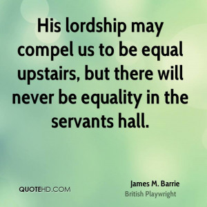 His lordship may compel us to be equal upstairs, but there will never ...