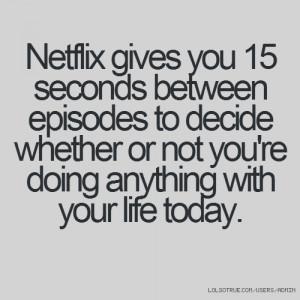Netflix gives you 15 seconds between episodes to decide whether or not ...