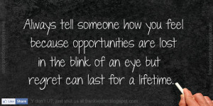 Always tell someone how you feel because opportunities are lost in the ...