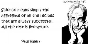 Paul Valery - Science means simply the aggregate of all the recipes ...
