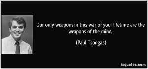 ... this war of your lifetime are the weapons of the mind. - Paul Tsongas