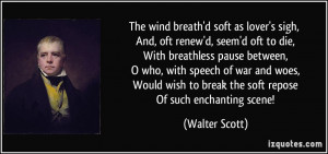 The wind breath'd soft as lover's sigh, And, oft renew'd, seem'd oft ...