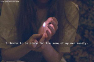 choose to be alone for the sake of my own sanity.