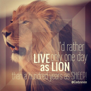 Lion quotes - I'd rather live only one day as a Lion then a hundred ...