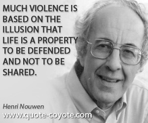 Much violence is based on the illusion that life is a property to be ...