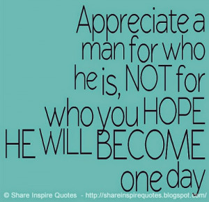 ... man for who he is, NOT for who you HOPE HE WILL BECOME one day