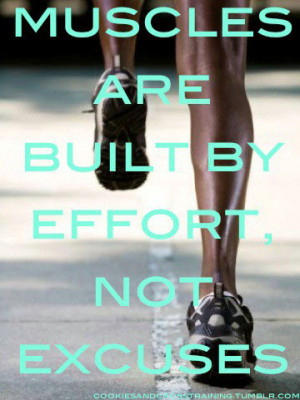 Muscles are built by effort not excuses.