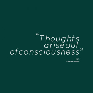 Quotes Picture: thoughts arise out of consciousness