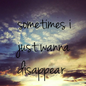 Sometimes I just wanna disappear