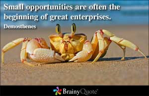 Small opportunities are often the beginning of great enterprises.