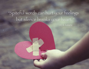 Spiteful words can hurt your feelings but silence breaks your heart ...