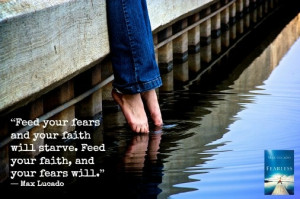 will starve. Feed your faith, and your fears will.” ― Max Lucado ...