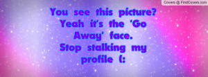 ... yeah it's the 'go away' face. stop stalking my profile (: , Pictures