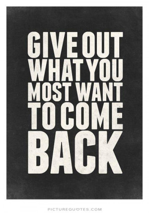 Give out what you most want to come back. Picture Quote #2