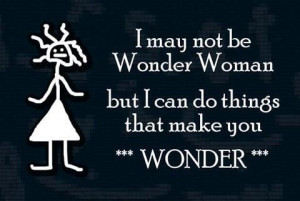 not be Wonder Woman. But I can do things that make you wonder.
