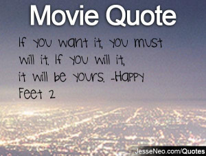 ... it, you must will it. If you will it, it will be yours. -Happy Feet 2