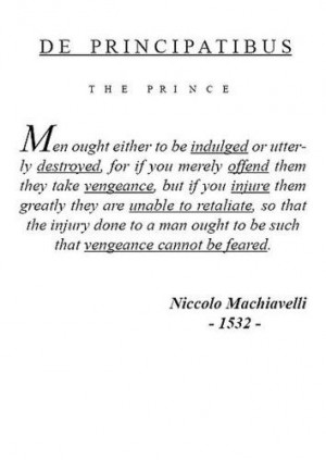 ... ought either to be indulged or utterly destroyed - Niccolo Machiavelli