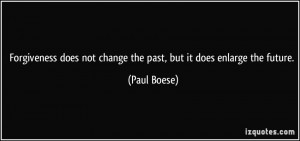 ... does not change the past, but it does enlarge the future. - Paul Boese