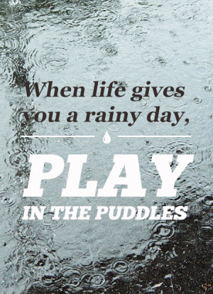 ... -life-gives-you-a-rainy-day-play-in-the-puddles-inspirational-quote