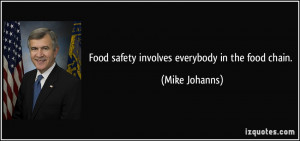 Food safety involves everybody in the food chain. - Mike Johanns
