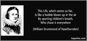 This Life, which seems so fair, Is like a bubble blown up in the air ...