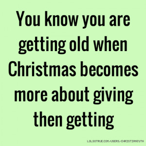 ... are getting old when Christmas becomes more about giving then getting