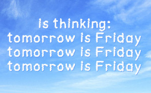 is thinking tomorrow is friday tomorrow is friday tomorrow is friday