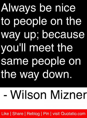 Quotes I Like / Always be nice to people on the way up; because you'll ...