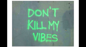 Dont kill my vibes
