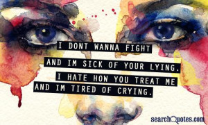 ... sick of your lying. I hate how you treat me and I'm tired of crying