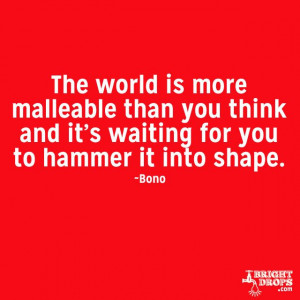 The world is more malleable than you think and it’s waiting for you ...