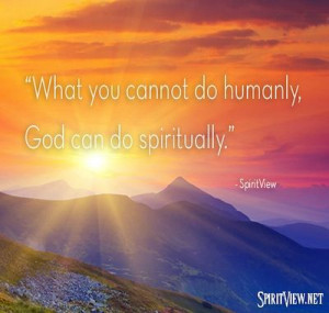 What you cannot do humanly, God can do spiritually.