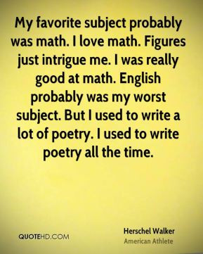 Herschel Walker - My favorite subject probably was math. I love math ...